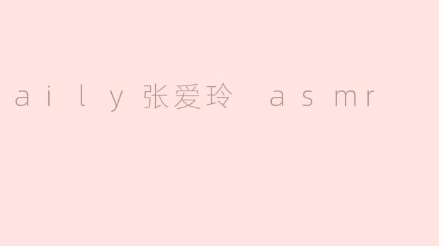 aily张爱玲 asmr
